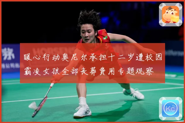 暖心行动奥尼尔承担十二岁遭校园霸凌女孩全部丧葬费用专题观察