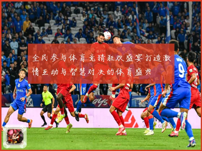 全民参与体育竞猜狂欢盛宴打造激情互动与智慧对决的体育盛典