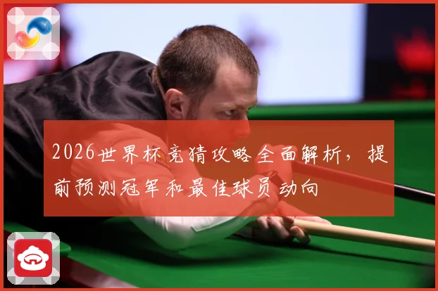 2026世界杯竞猜攻略全面解析，提前预测冠军和最佳球员动向