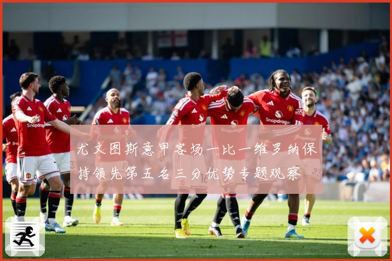 尤文图斯意甲客场一比一维罗纳保持领先第五名三分优势专题观察