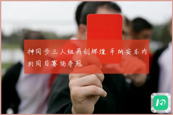 神同步三人组再创辉煌 辛纳安东内利同日赛场夺冠