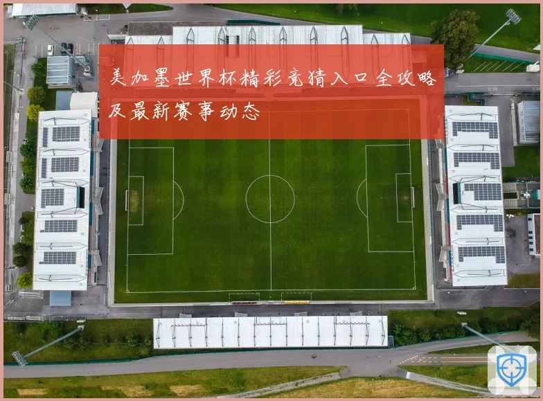 美加墨世界杯精彩竞猜入口全攻略及最新赛事动态