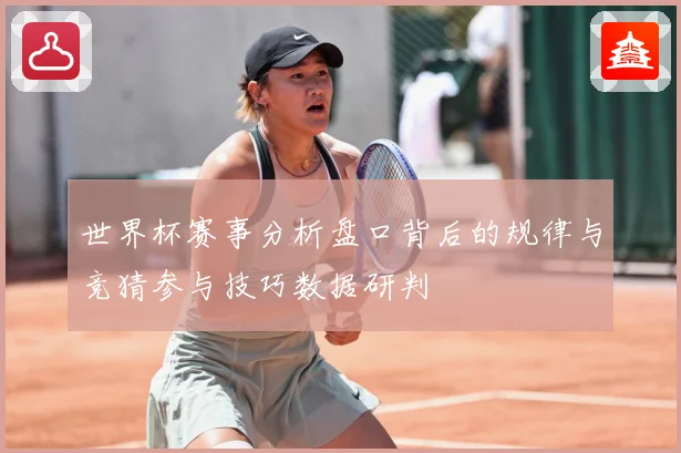 世界杯赛事分析盘口背后的规律与竞猜参与技巧数据研判