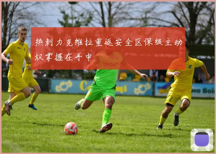 热刺力克维拉重返安全区保级主动权掌握在手中
