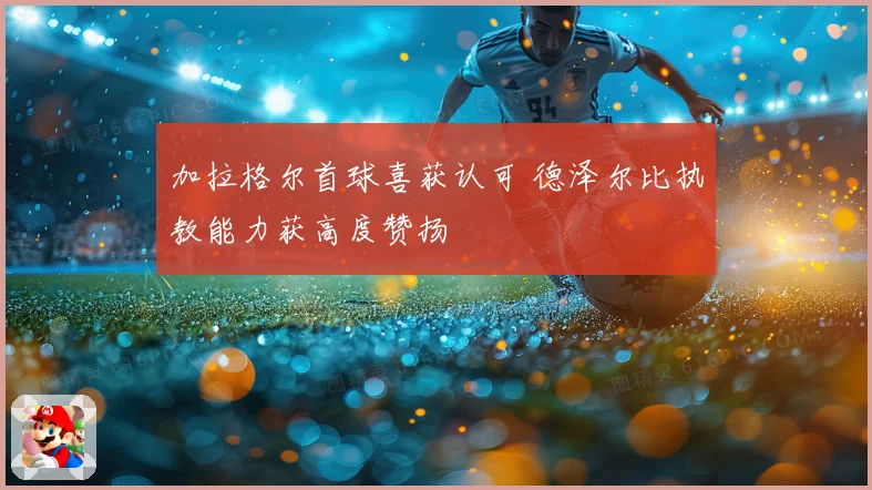 加拉格尔首球喜获认可 德泽尔比执教能力获高度赞扬