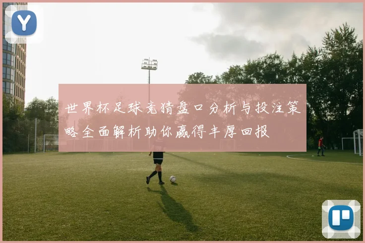 世界杯足球竞猜盘口分析与投注策略全面解析助你赢得丰厚回报