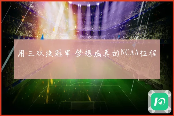 用三双换冠军 梦想成真的NCAA征程
