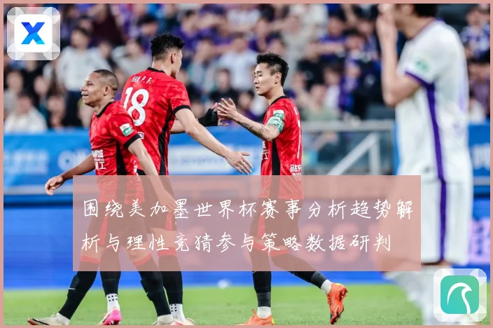 围绕美加墨世界杯赛事分析趋势解析与理性竞猜参与策略数据研判