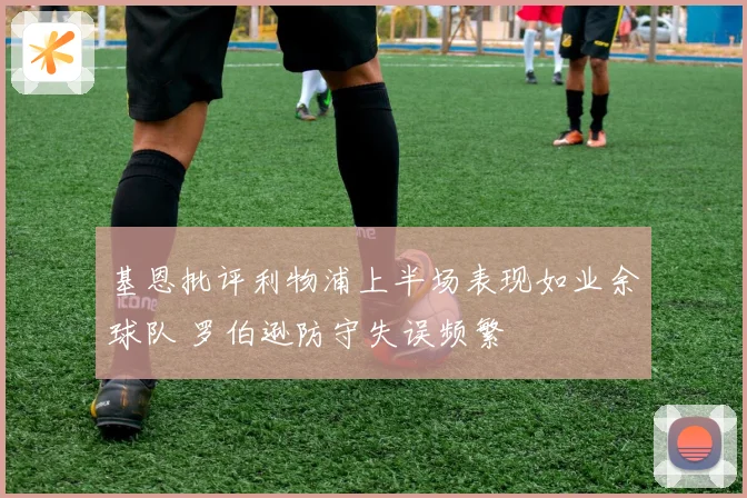 基恩批评利物浦上半场表现如业余球队 罗伯逊防守失误频繁