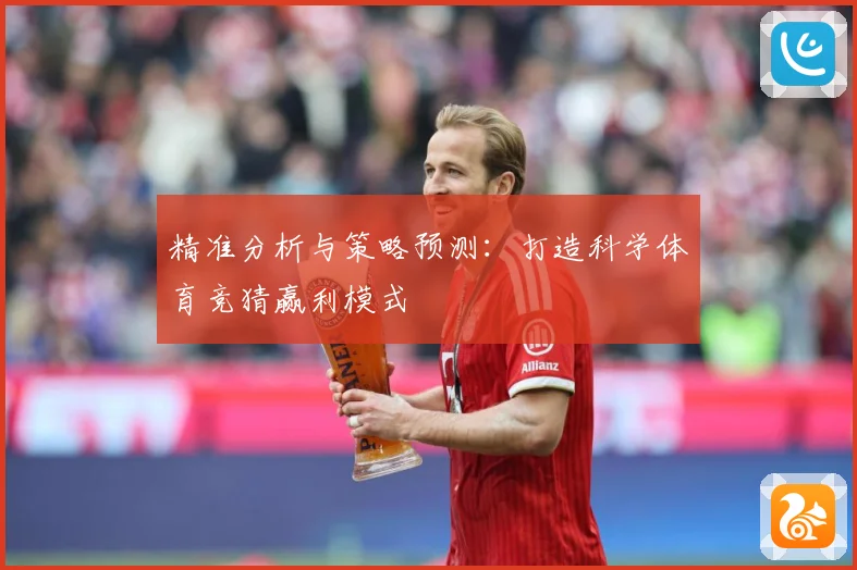 精准分析与策略预测：打造科学体育竞猜赢利模式