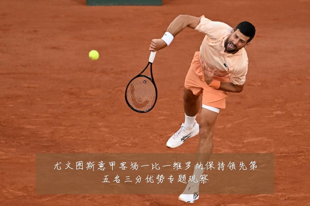 尤文图斯意甲客场一比一维罗纳保持领先第五名三分优势专题观察