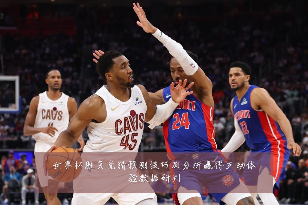 世界杯胜负竞猜预测技巧及分析赢得互动体验数据研判