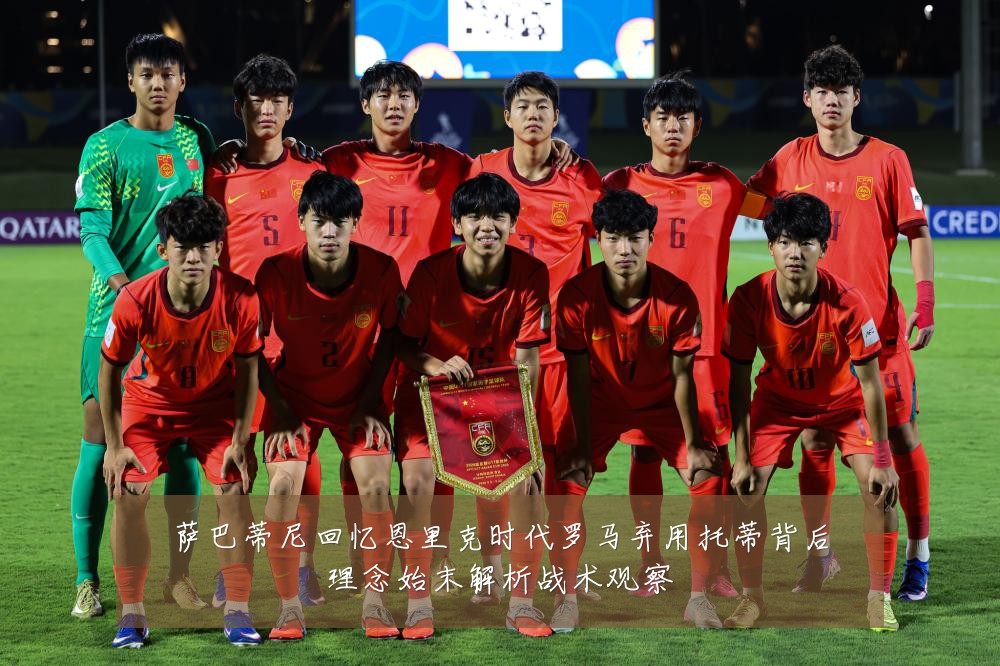 萨巴蒂尼回忆恩里克时代罗马弃用托蒂背后理念始末解析战术观察