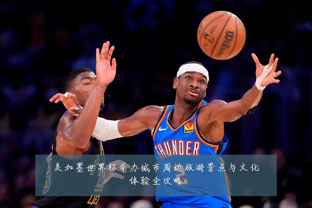 美加墨世界杯举办城市周边旅游景点与文化体验全攻略