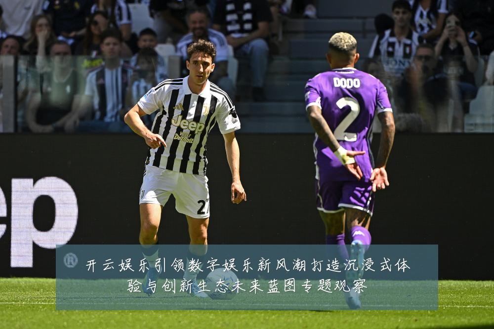 开云娱乐引领数字娱乐新风潮打造沉浸式体验与创新生态未来蓝图专题观察