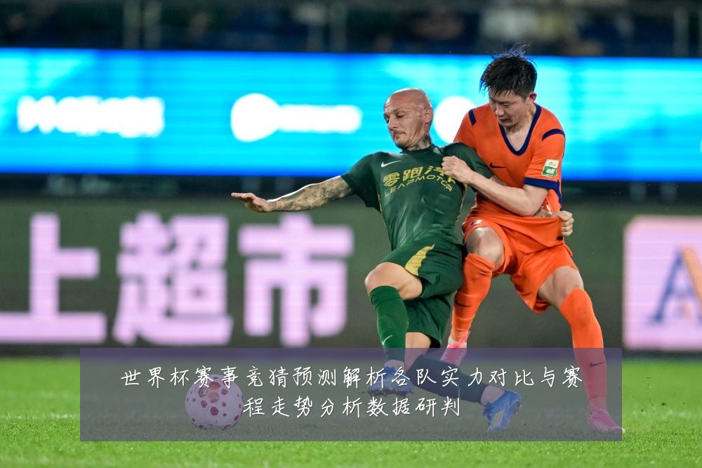 世界杯赛事竞猜预测解析各队实力对比与赛程走势分析数据研判