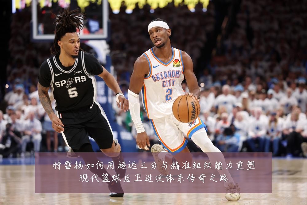 特雷杨如何用超远三分与精准组织能力重塑现代篮球后卫进攻体系传奇之路